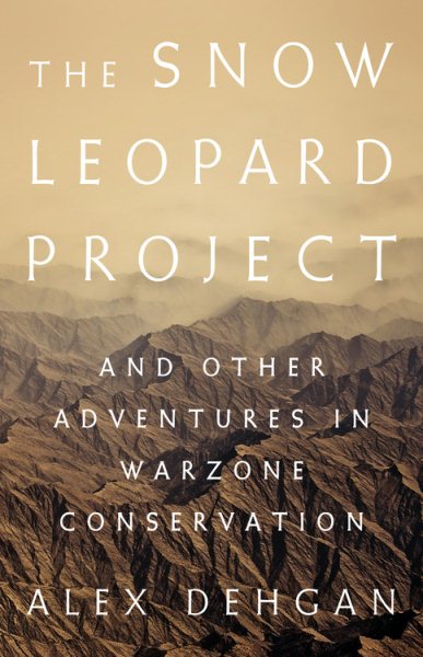 The Snow Leopard Project: And Other Adventures in Warzone Conservation cover