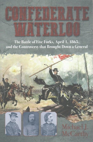 Confederate Waterloo: The Battle of Five Forks, April 1, 1865, and the Controversy that Brought Down a General cover