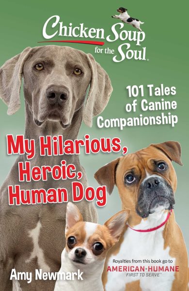 Chicken Soup for the Soul: My Hilarious, Heroic, Human Dog: 101 Tales of Canine Companionship cover