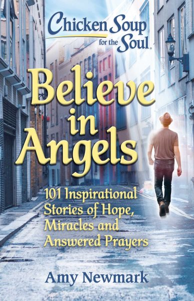 Chicken Soup for the Soul: Believe in Angels: 101 Inspirational Stories of Hope, Miracles and Answered Prayers cover