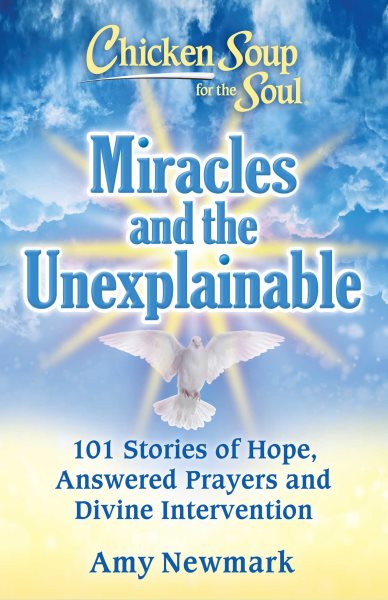 Chicken Soup for the Soul: Miracles and the Unexplainable: 101 Stories of Hope, Answered Prayers, and Divine Intervention cover