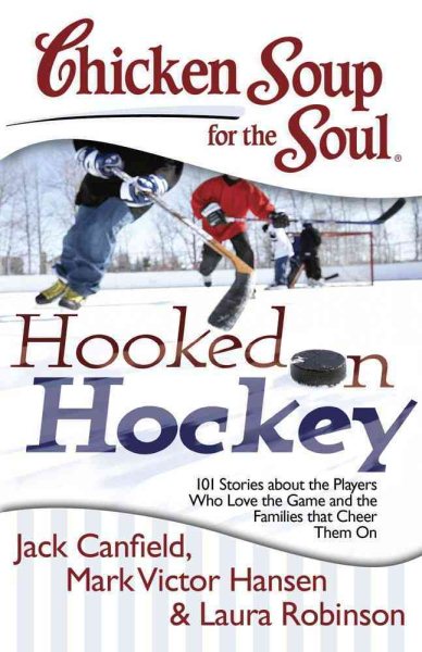 Chicken Soup for the Soul: Hooked on Hockey: 101 Stories about the Players Who Love the Game and the Families that Cheer Them On cover