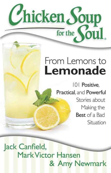 Chicken Soup for the Soul: From Lemons to Lemonade: 101 Positive, Practical, and Powerful Stories about Making the Best of a Bad Situation cover