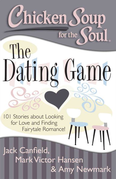Chicken Soup for the Soul: The Dating Game: 101 Stories about Looking for Love and Finding Fairytale Romance!