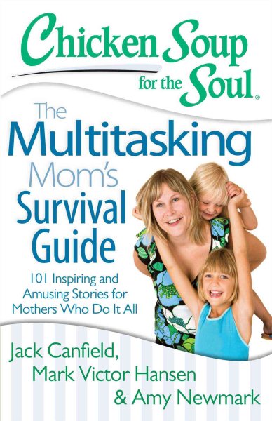Chicken Soup for the Soul: The Multitasking Mom's Survival Guide: 101 Inspiring and Amusing Stories for Mothers Who Do It All cover