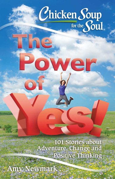 Chicken Soup for the Soul: The Power of Yes!: 101 Stories about Adventure, Change and Positive Thinking cover