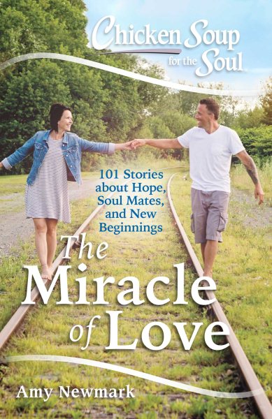 Chicken Soup for the Soul: The Miracle of Love: 101 Stories about Hope, Soul Mates and New Beginnings cover