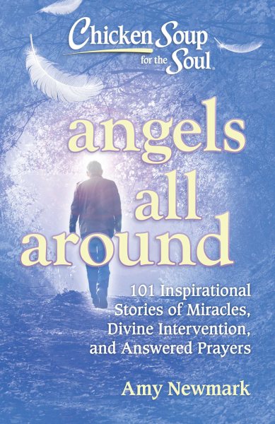 Chicken Soup for the Soul: Angels All Around: 101 Inspirational Stories of Miracles, Divine Intervention, and Answered Prayers cover
