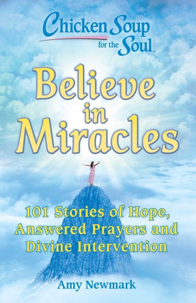 Chicken Soup for the Soul: Believe in Miracles: 101 Stories of Hope, Answered Prayers and Divine Intervention cover