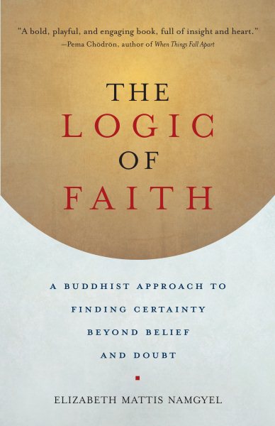 The Logic of Faith: A Buddhist Approach to Finding Certainty Beyond Belief and Doubt