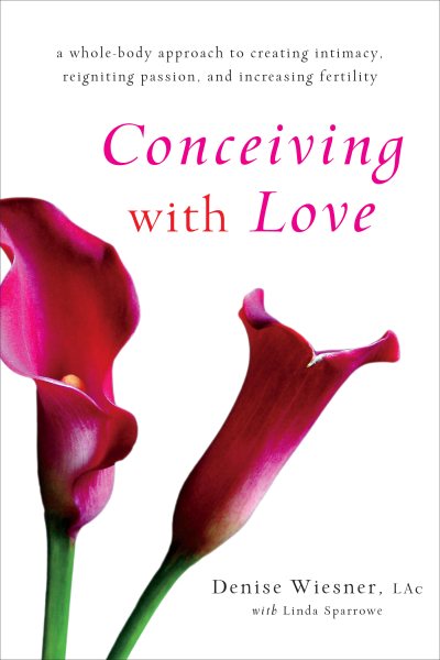 Conceiving with Love: A Whole-Body Approach to Creating Intimacy, Reigniting Passion, and Increasing Fertility cover