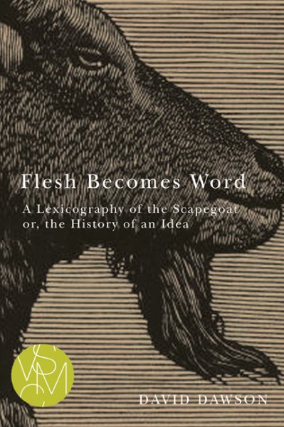 Flesh Becomes Word: A Lexicography of the Scapegoat or, the History of an Idea (Studies in Violence, Mimesis, & Culture) cover
