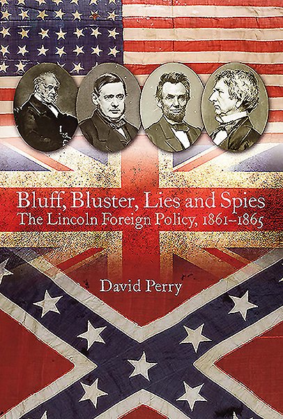 Bluff, Bluster, Lies and Spies: The Lincoln Foreign Policy, 1861–1865 cover