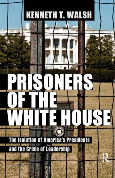 Prisoners of the White House: The Isolation of America's Presidents and the Crisis of Leadership cover