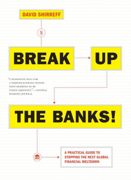 Break Up the Banks!: A Practical Guide to Stopping the Next Global Financial Meltdown cover
