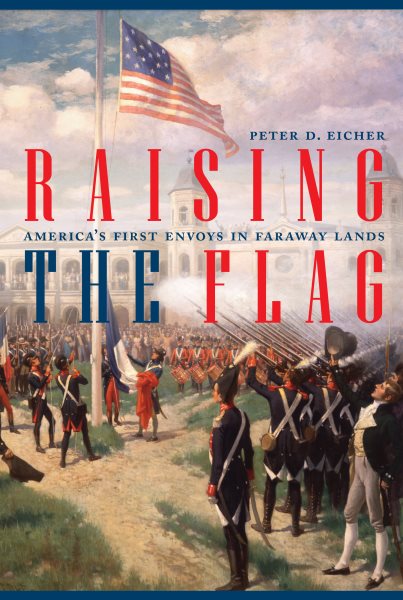 Raising the Flag: America's First Envoys in Faraway Lands (ADST-DACOR Diplomats and Diplomacy) cover