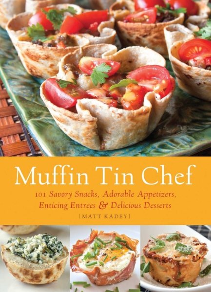 Muffin Tin Chef: 101 Savory Snacks, Adorable Appetizers, Enticing Entrees and Delicious Desserts cover