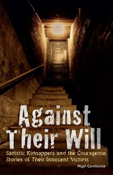 Against Their Will: Sadistic Kidnappers and the Courageous Stories of Their Innocent Victims cover