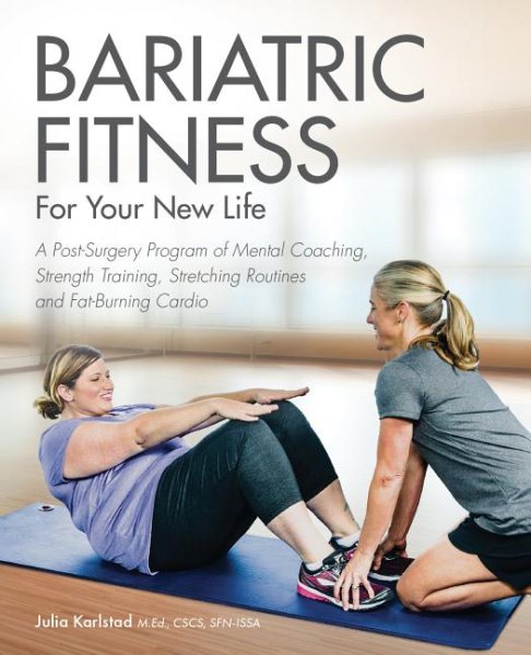 Bariatric Fitness for Your New Life: A Post Surgery Program of Mental Coaching, Strength Training, Stretching Routines and Fat-Burning Cardio cover