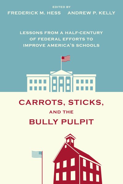 Carrots, Sticks, and the Bully Pulpit: Lessons from a Half-Century of Federal Efforts to Improve America's Schools cover
