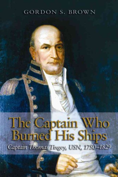The Captain Who Burned His Ships: Captain Thomas Tingey, USN, 1750-1829 cover
