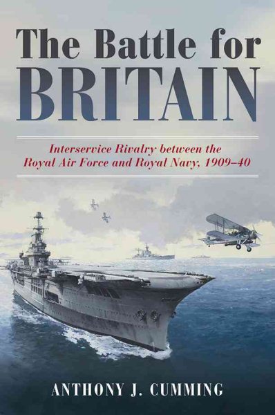 The Battle for Britain: Interservice Rivalry between the Royal Air Force and the Royal Navy, 1909-1940 cover