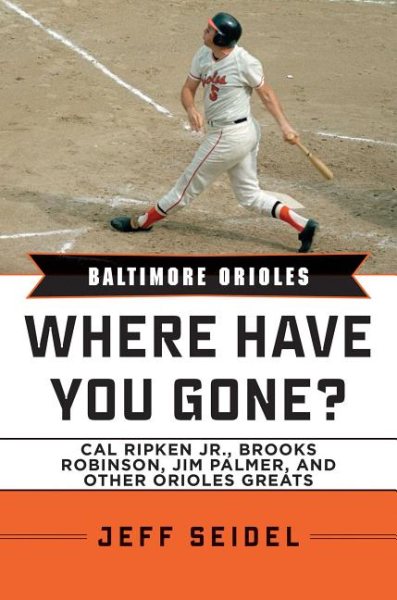 Baltimore Orioles: Where Have You Gone? Cal Ripken Jr., Brooks Robinson, Jim Palmer, and Other Orioles Greats cover