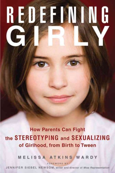 Redefining Girly: How Parents Can Fight the Stereotyping and Sexualizing of Girlhood, from Birth to Tween cover