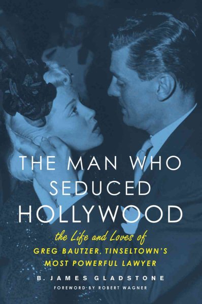 The Man Who Seduced Hollywood: The Life and Loves of Greg Bautzer, Tinseltown's Most Powerful Lawyer cover