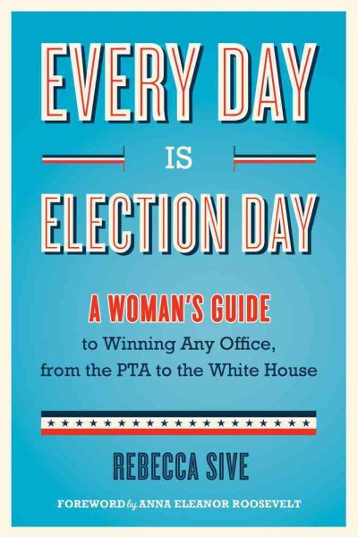 Every Day Is Election Day: A Woman's Guide to Winning Any Office, from the PTA to the White House cover