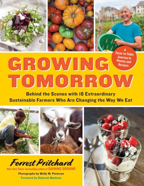 Growing Tomorrow: A Farm-to-Table Journey in Photos and Recipes: Behind the Scenes with 18 Extraordinary Sustainable Farmers Who Are Changing the Way We Eat cover