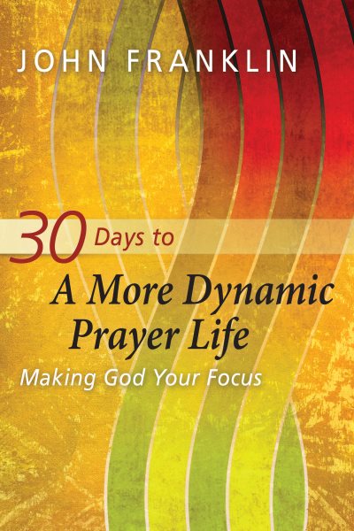 30 Days to A More Dynamic Prayer Life: Making God Your Focus cover