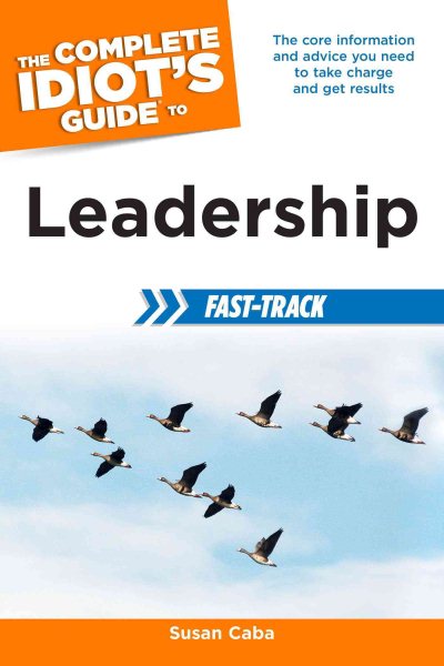 The Complete Idiot's Guide to Leadership Fast-Track: The Core Information and Advice You Need to Take Charge and Get Results