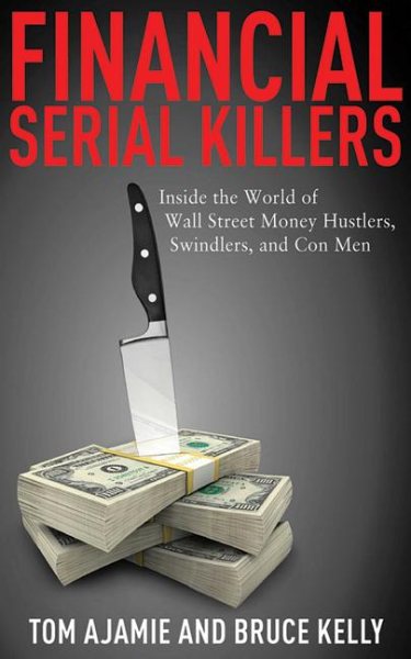 Financial Serial Killers: Inside the World of Wall Street Money Hustlers, Swindlers, and Con Men cover
