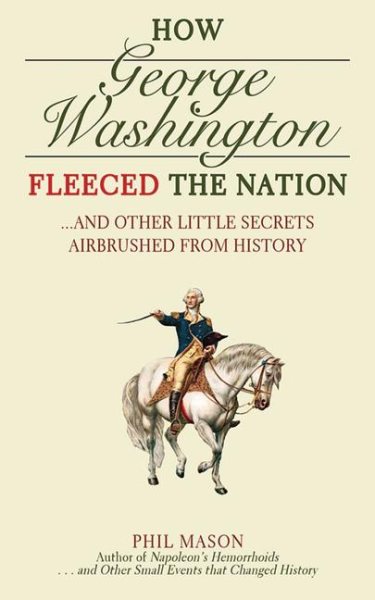 How George Washington Fleeced the Nation: And Other Little Secrets Airbrushed From History cover