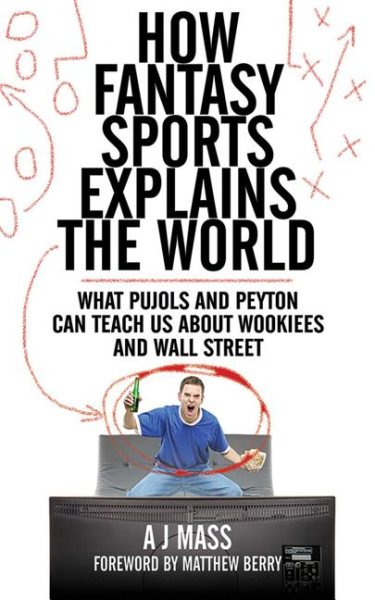 How Fantasy Sports Explains the World: What Pujols and Peyton Can Teach Us About Wookiees and Wall Street cover