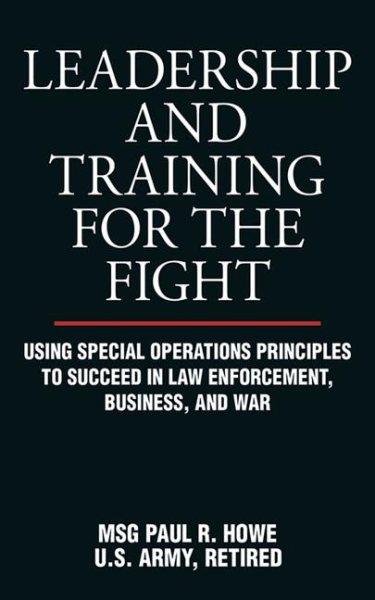 Leadership and Training for the Fight: Using Special Operations Principles to Succeed in Law Enforcement, Business, and War