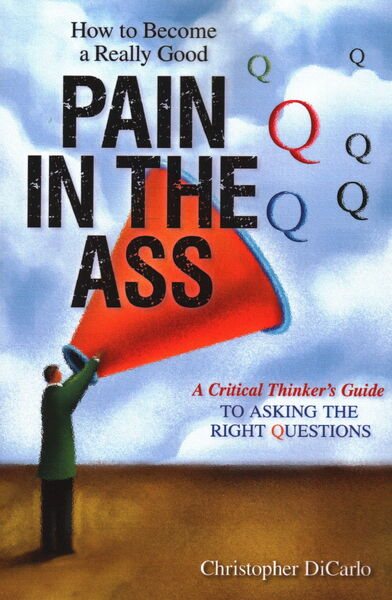 How to Become a Really Good Pain in the Ass: A Critical Thinker's Guide to Asking the Right Questions cover
