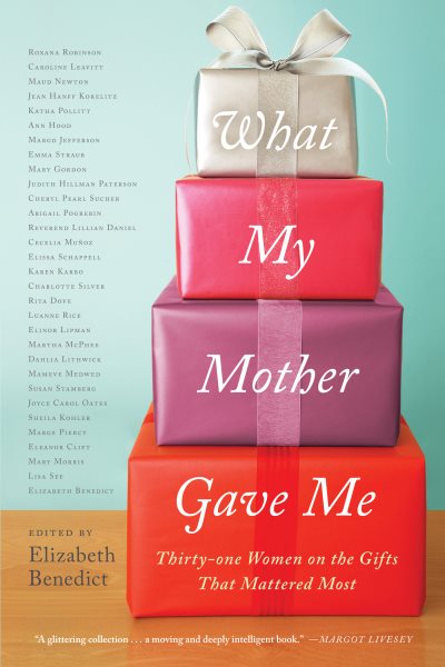 What My Mother Gave Me: Thirty-one Women on the Gifts That Mattered Most cover