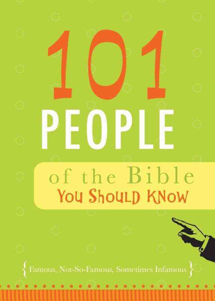 101 People of the Bible You Should Know: Famous, Not-So-Famous, Sometimes Infamous