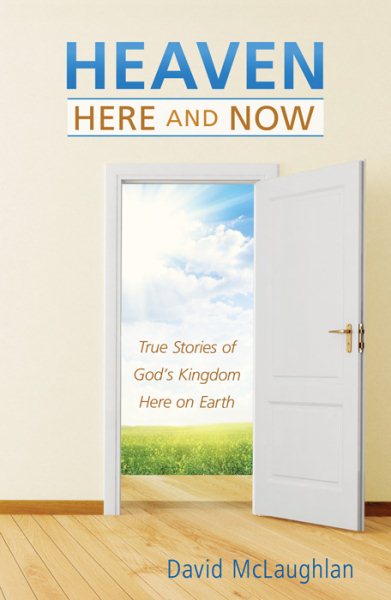 Heaven--Here and Now: True Stories of God’s Kingdom Here on Earth cover