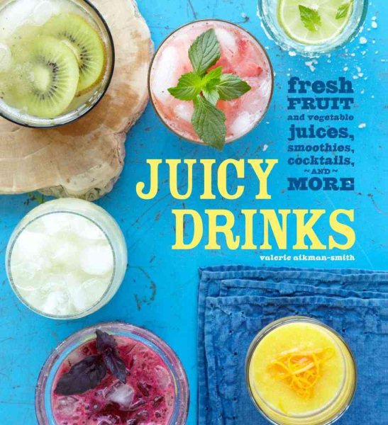 Juicy Drinks: Fresh Fruit and Vegetable Juices, Smoothies, Cocktails, and More cover