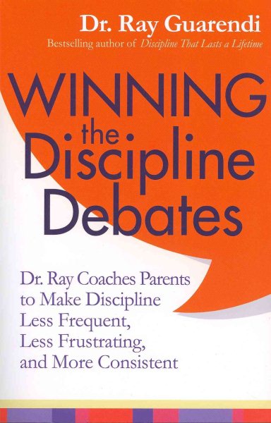 Winning the Discipline Debates: Dr. Ray Coaches Parents to Make Discipline Less Frequent, Less Frustrating, and More Consistent