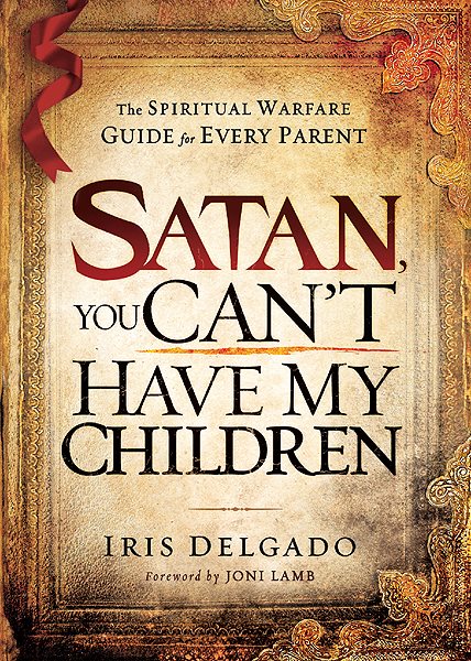 Satan, You Can't Have My Children: The Spiritual Warfare Guide for Every Parent cover