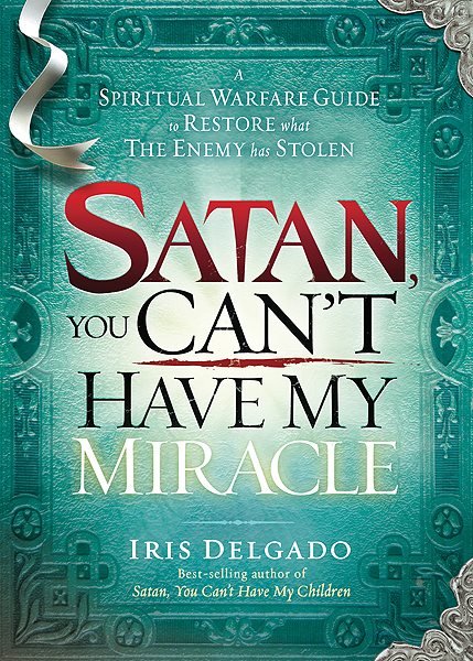 Satan, You Can't Have My Miracle: A Spiritual Warfare Guide to Restore What the Enemy has Stolen