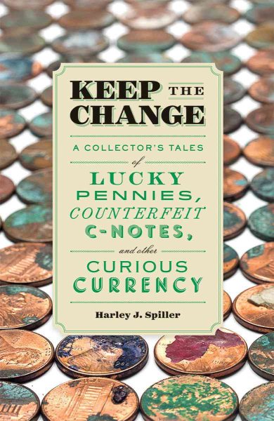 Keep the Change: A Collector's Tales of Lucky Pennies, Counterfeit C-Notes, and Other Curious Currency