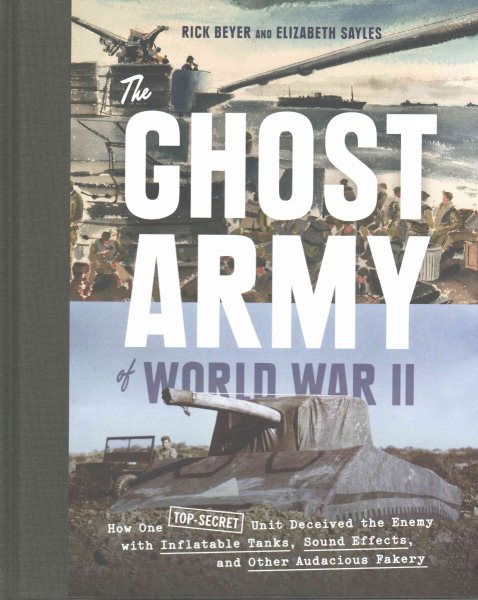The Ghost Army of World War II: How One Top-Secret Unit Deceived the Enemy with Inflatable Tanks, Sound Effects, and Other Audacious Fakery cover