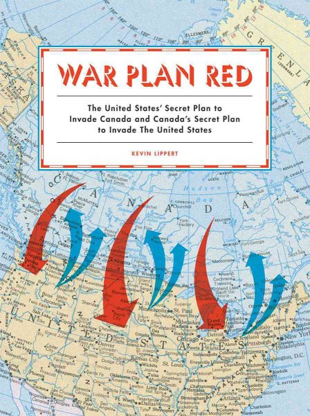 War Plan Red: The United States' Secret Plan to Invade Canada and Canada's Secret Plan to Invade the United States cover