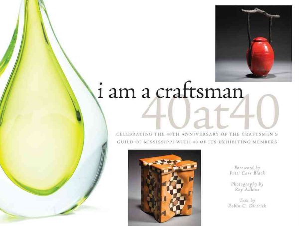 I Am a Craftsman: 40 at 40: Celebrating the 40th Anniversary of the Craftsmen's Guild of Mississippi with 40 of Its Exhibiting Members cover