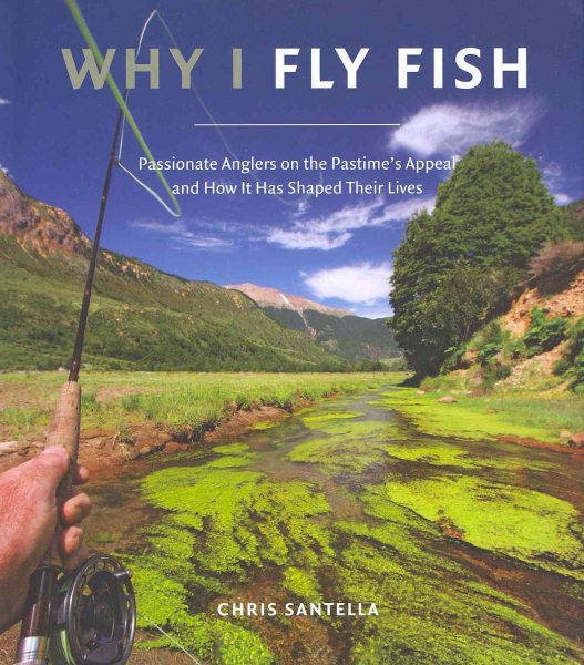 Why I Fly Fish: Passionate Anglers on the Pastime's Appeal and How It Has Shaped Their Lives cover